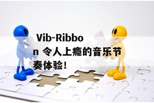  Vib-Ribbon 令人上瘾的音乐节奏体验！