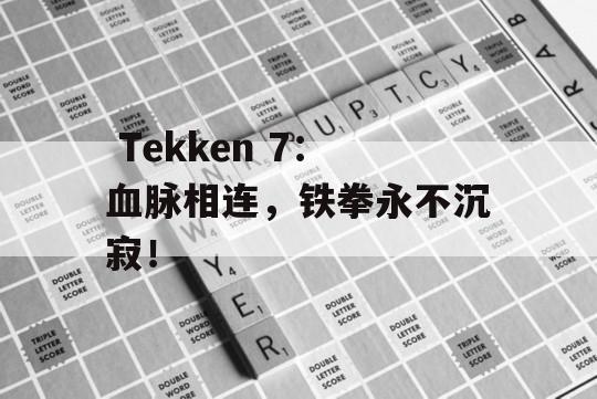  Tekken 7：血脉相连，铁拳永不沉寂！