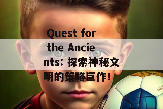  Quest for the Ancients: 探索神秘文明的策略巨作！